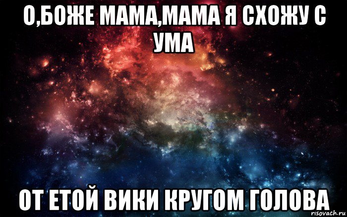 о,боже мама,мама я схожу с ума от етой вики кругом голова, Мем Просто космос