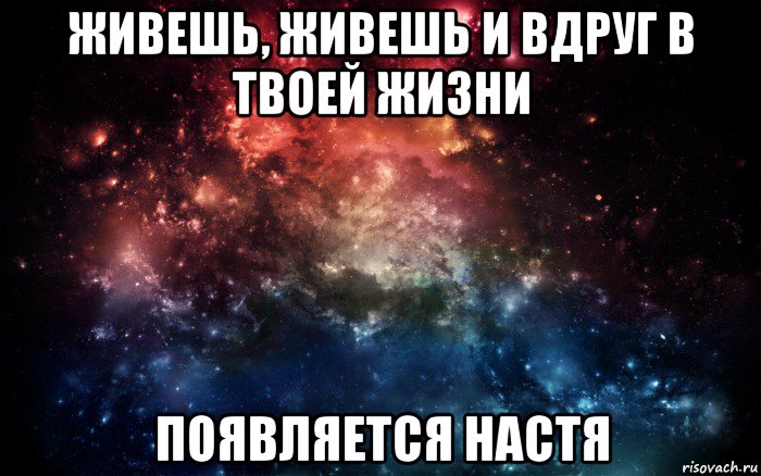 живешь, живешь и вдруг в твоей жизни появляется настя, Мем Просто космос