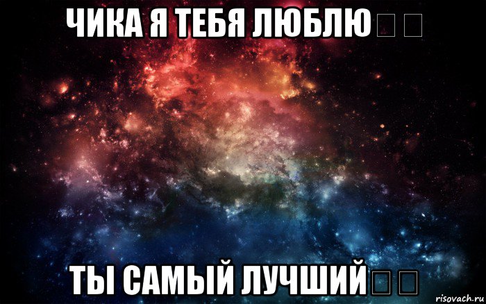 чика я тебя люблю♡♡ ты самый лучший♡♡, Мем Просто космос