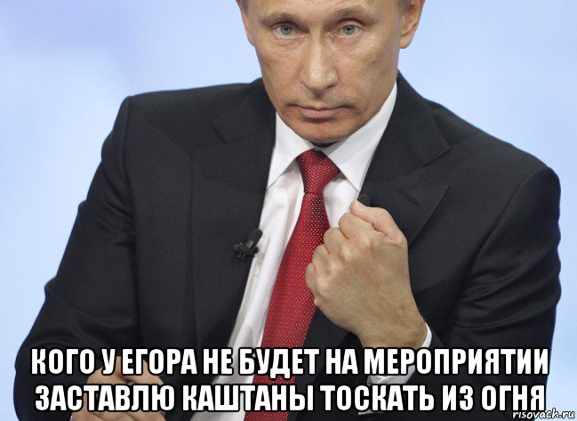  кого у егора не будет на мероприятии заставлю каштаны тоскать из огня, Мем Путин показывает кулак