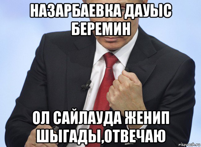 назарбаевка дауыс беремин ол сайлауда женип шыгады,отвечаю, Мем Путин показывает кулак