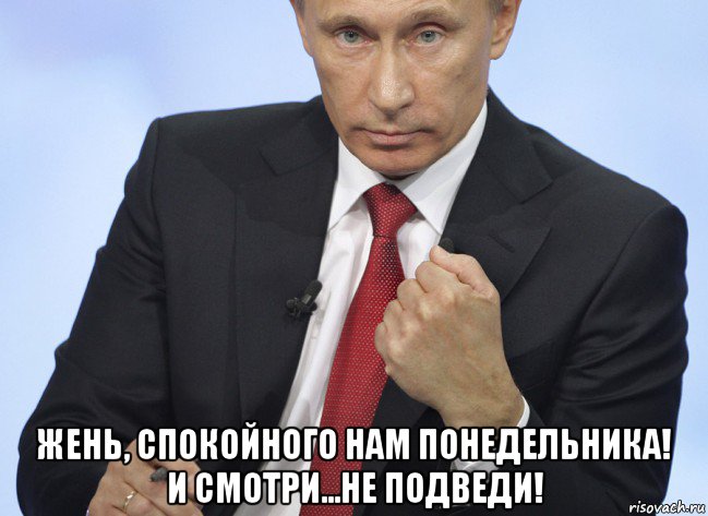  жень, спокойного нам понедельника! и смотри...не подведи!, Мем Путин показывает кулак