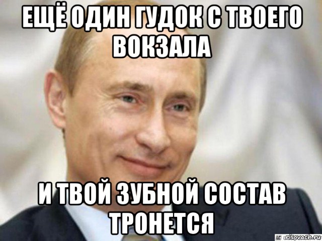 ещё один гудок с твоего вокзала и твой зубной состав тронется, Мем Ухмыляющийся Путин