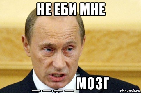 не еби мне _ _ _ _ мозг, Мем путин