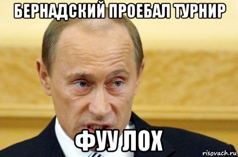 бернадский проебал турнир фуу лох, Мем путин