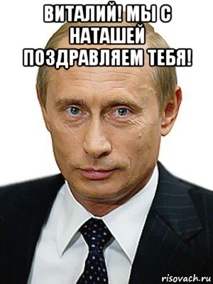 виталий! мы с наташей поздравляем тебя! , Мем Путин