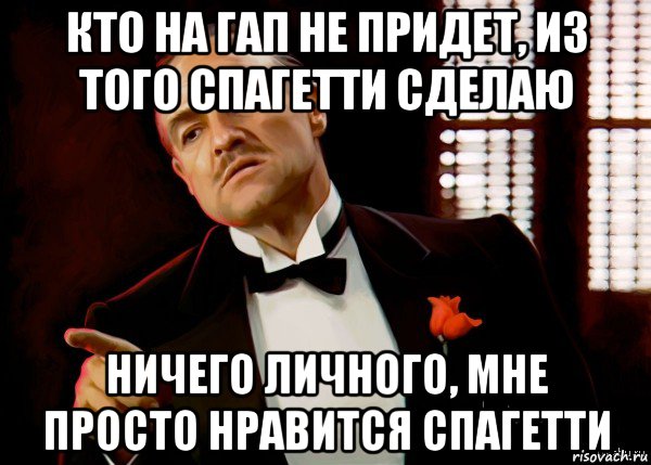 кто на гап не придет, из того спагетти сделаю ничего личного, мне просто нравится спагетти, Мем  Ты