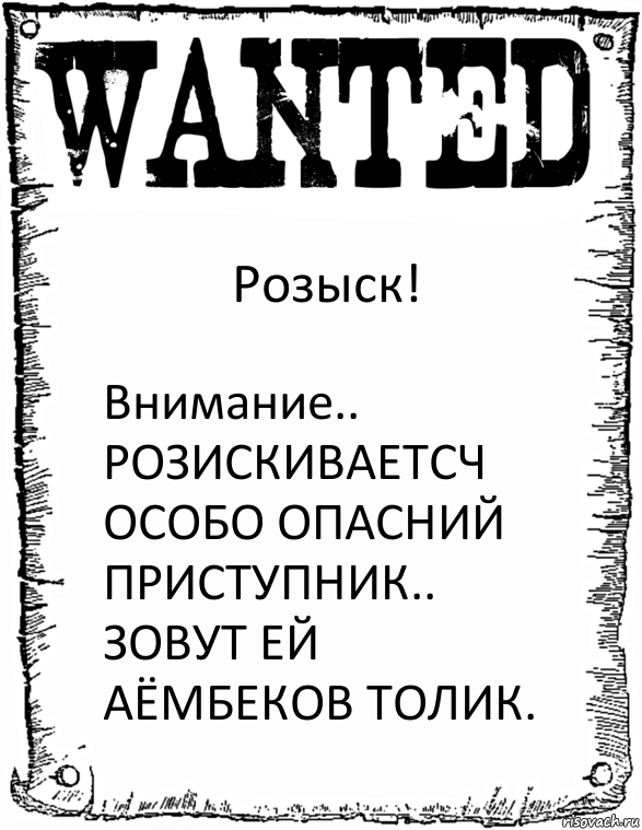 Розыск! Внимание..
РОЗИСКИВАЕТСЧ ОСОБО ОПАСНИЙ ПРИСТУПНИК.. ЗОВУТ ЕЙ
АЁМБЕКОВ ТОЛИК., Комикс розыск