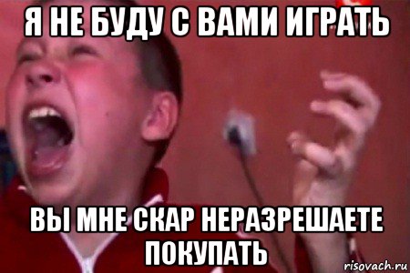 я не буду с вами играть вы мне скар неразрешаете покупать, Мем  Сашко Фокин орет