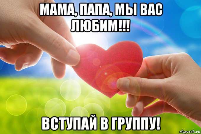 мама, папа, мы вас любим!!! вступай в группу!