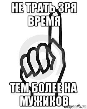 не трать зря время тем более на мужиков, Мем Сейчас этот пидор напишет хуйню