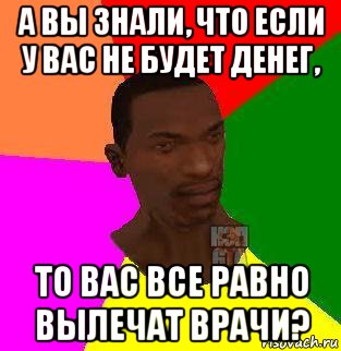 а вы знали, что если у вас не будет денег, то вас все равно вылечат врачи?, Мем  Sidodjicapgta