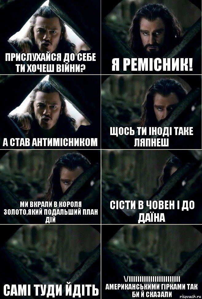 прислухайся до себе ти хочеш війни? Я ремісник! А став антимісником Щось ти іноді таке ляпнеш Ми вкрали в короля золото,який подальший план дій Сісти в човен і до Даїна Самі туди йдіть \/ІІІІіііііііііііііііііііі американськими гірками так би й сказали, Комикс  Стой но ты же обещал