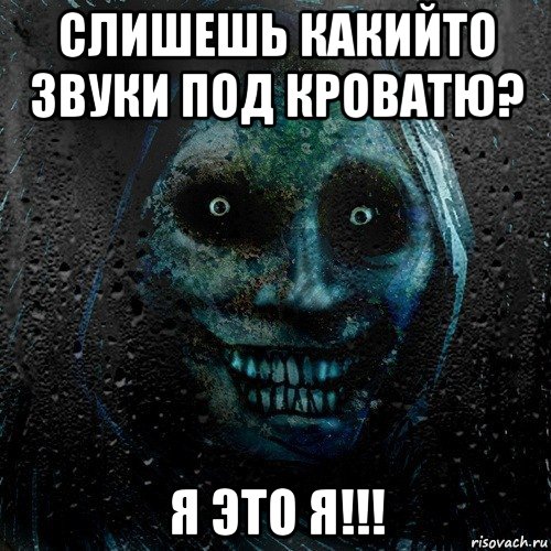 слишешь какийто звуки под кроватю? я это я!!!, Мем страшилка на ночь