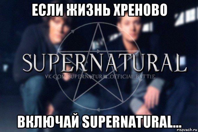 если жизнь хреново включай supernatural..., Мем  Supernatural