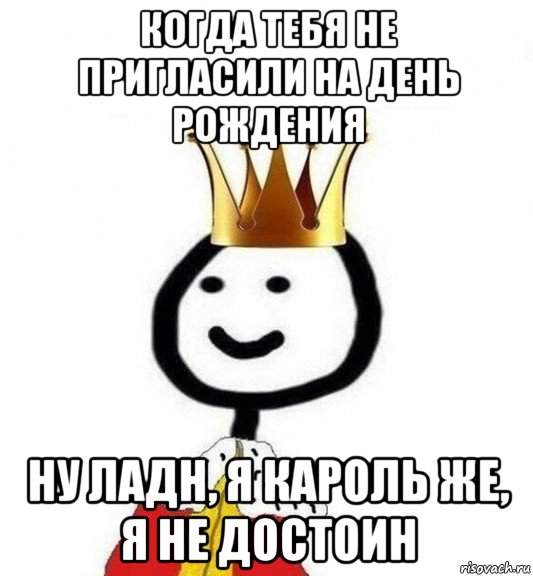 когда тебя не пригласили на день рождения ну ладн, я кароль же, я не достоин, Мем Теребонька Царь