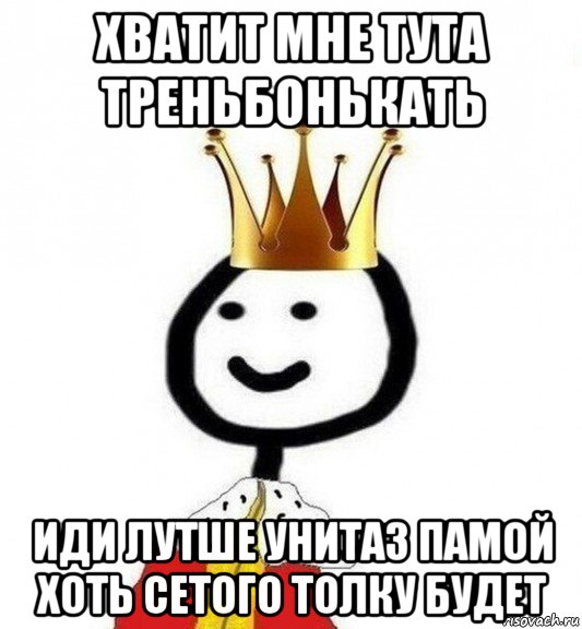 хватит мне тута треньбонькать иди лутше унитаз памой хоть сетого толку будет, Мем Теребонька Царь