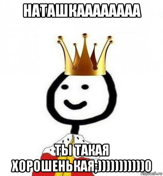 наташкаааааааа ты такая хорошенькая;)))))))))))0, Мем Теребонька Царь