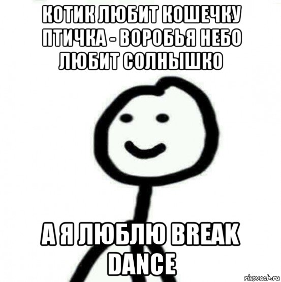 котик любит кошечку птичка - воробья небо любит солнышко а я люблю break dance, Мем Теребонька (Диб Хлебушек)