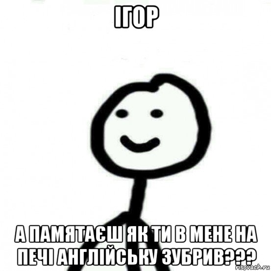 ігор а памятаєш як ти в мене на печі англійську зубрив???, Мем Теребонька (Диб Хлебушек)