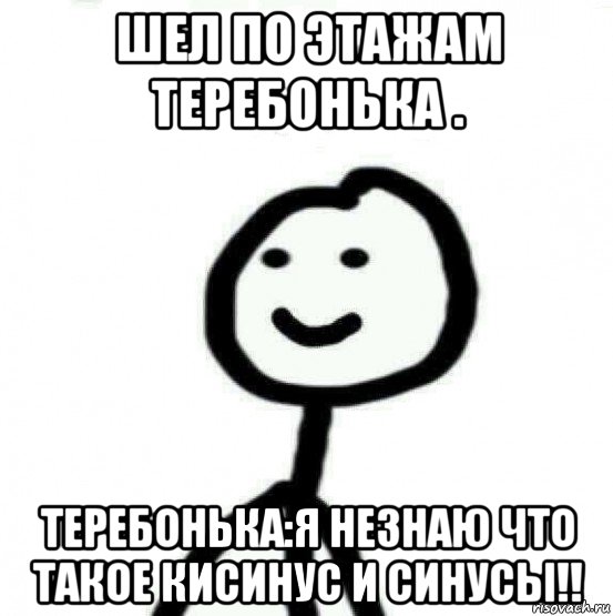 шел по этажам теребонька . теребонька:я незнаю что такое кисинус и синусы!!, Мем Теребонька (Диб Хлебушек)