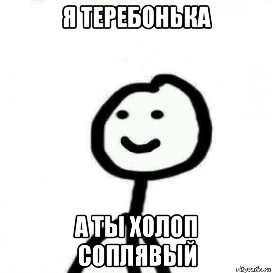 я теребонька а ты холоп соплявый