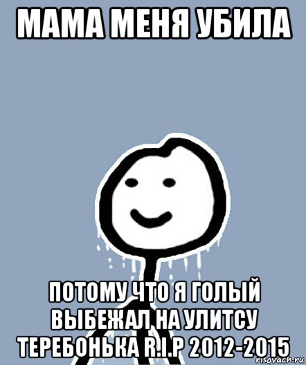 мама меня убила потому что я голый выбежал на улитсу теребонька r.i.p 2012-2015, Мем  Теребонька замерз