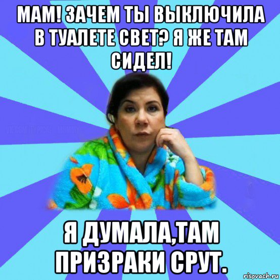 мам! зачем ты выключила в туалете свет? я же там сидел! я думала,там призраки срут., Мем типичная мама