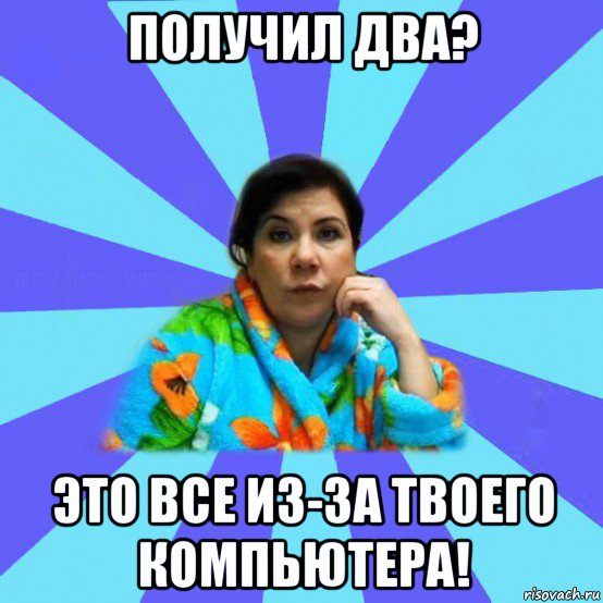 получил два? это все из-за твоего компьютера!, Мем типичная мама