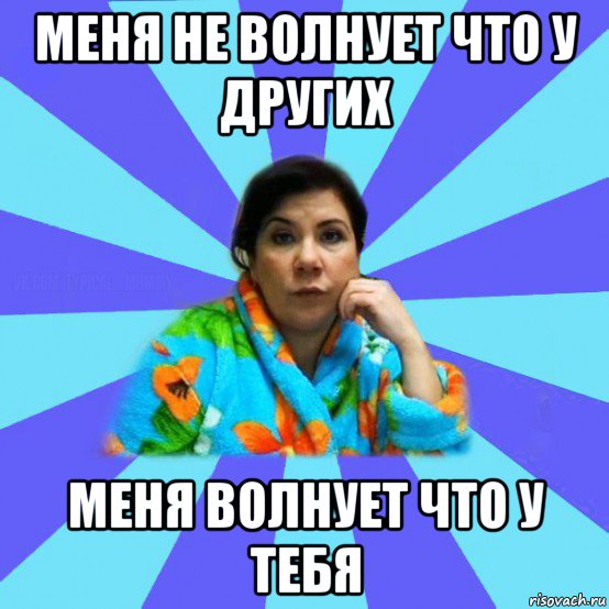 меня не волнует что у других меня волнует что у тебя, Мем типичная мама