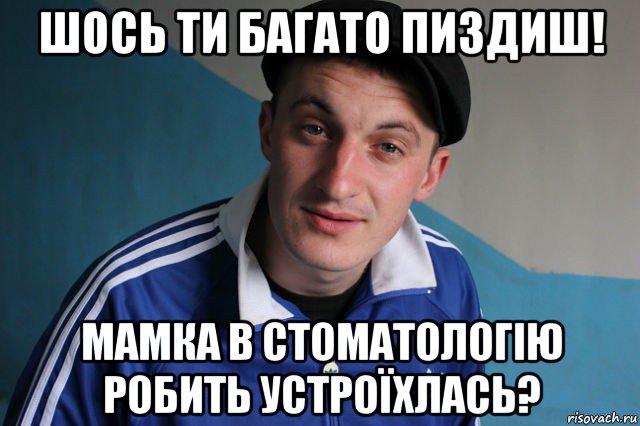 шось ти багато пиздиш! мамка в стоматологію робить устроїхлась?, Мем Типичный гопник