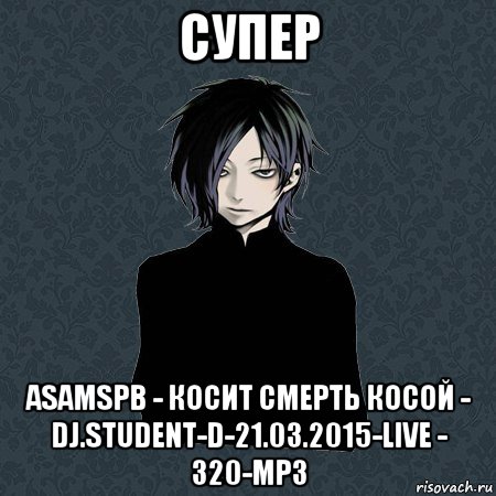 супер asamspb - косит смерть косой - dj.student-d-21.03.2015-live - 320-mp3, Мем Типичный Бальзак