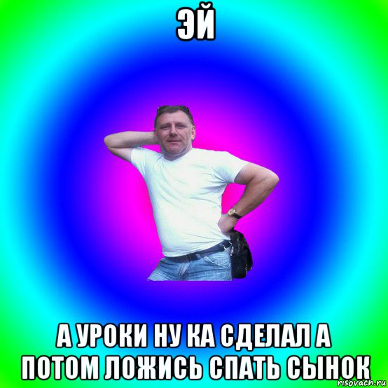 эй а уроки ну ка сделал а потом ложись спать сынок, Мем Типичный Батя