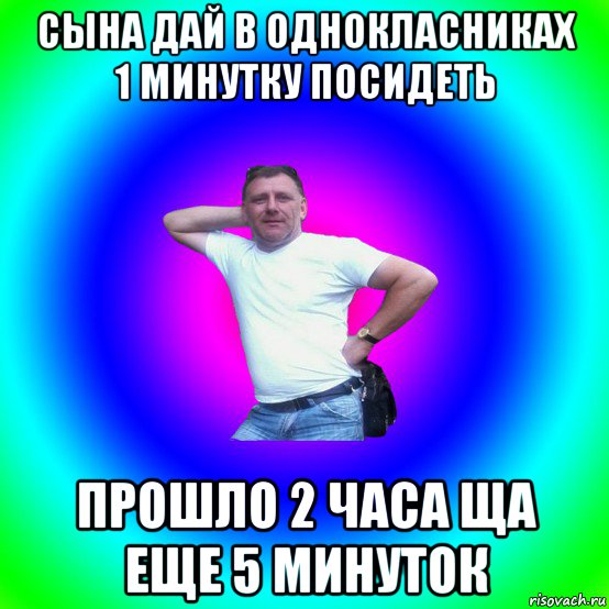 сына дай в однокласниках 1 минутку посидеть прошло 2 часа ща еще 5 минуток, Мем Типичный Батя