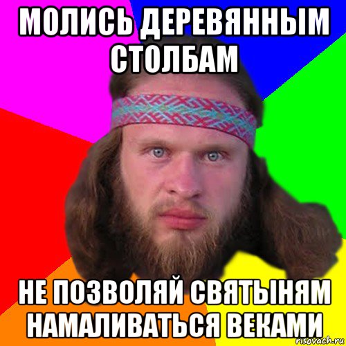 молись деревянным столбам не позволяй святыням намаливаться веками, Мем Типичный долбослав