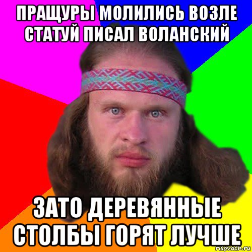 пращуры молились возле статуй писал воланский зато деревянные столбы горят лучше, Мем Типичный долбослав