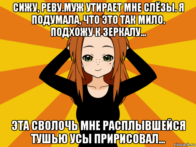 сижу, реву.муж утирает мне слёзы. я подумала, что это так мило. подхожу к зеркалу... эта сволочь мне расплывшейся тушью усы пририсовал..., Мем Типичный игрок кисекае