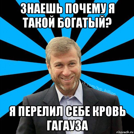 знаешь почему я такой богатый? я перелил себе кровь гагауза, Мем  Типичный Миллиардер (Абрамович)