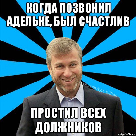 когда позвонил адельке, был счастлив простил всех должников, Мем  Типичный Миллиардер (Абрамович)