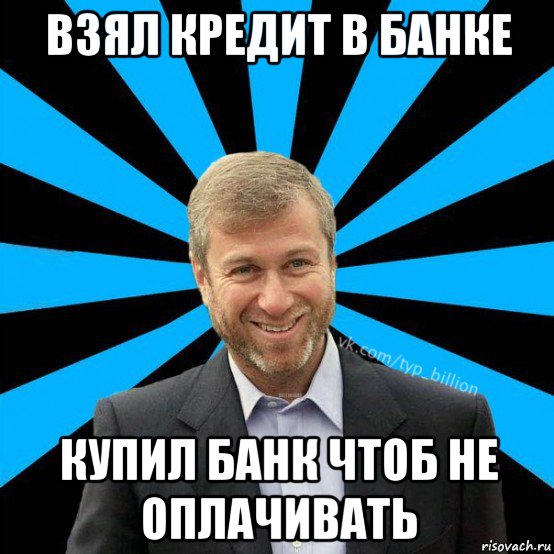 взял кредит в банке купил банк чтоб не оплачивать, Мем  Типичный Миллиардер (Абрамович)