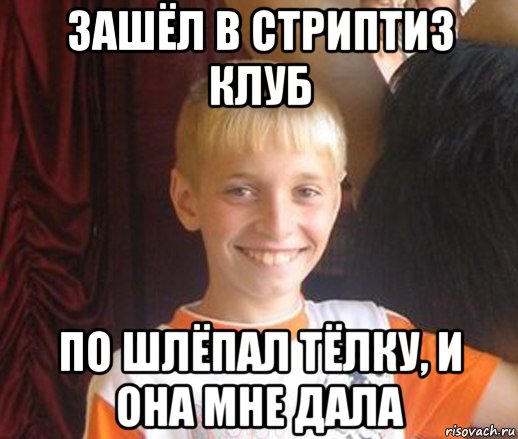 зашёл в стриптиз клуб по шлёпал тёлку, и она мне дала, Мем Типичный школьник