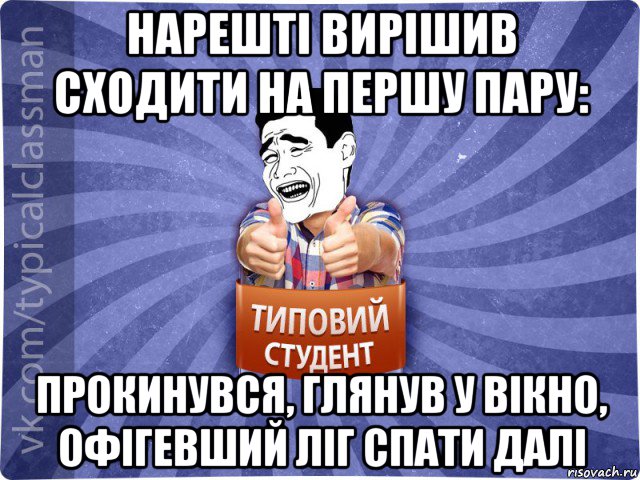 нарешті вирішив сходити на першу пару: прокинувся, глянув у вікно, офігевший ліг спати далі, Мем Типовий студент