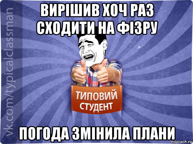 вирішив хоч раз сходити на фізру погода змінила плани, Мем Типовий студент