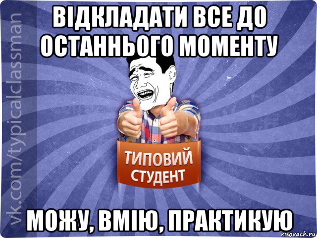 відкладати все до останнього моменту можу, вмію, практикую, Мем Типовий студент