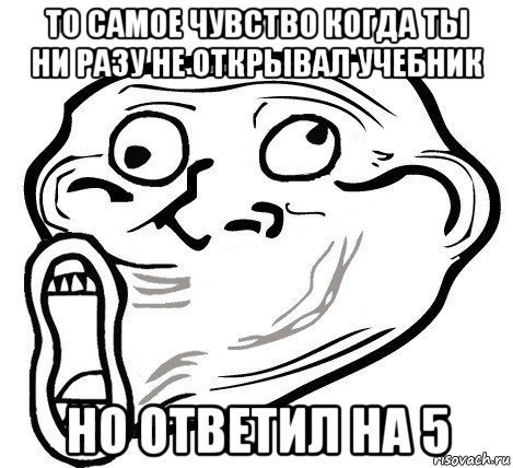 то самое чувство когда ты ни разу не открывал учебник но ответил на 5, Мем  Trollface LOL