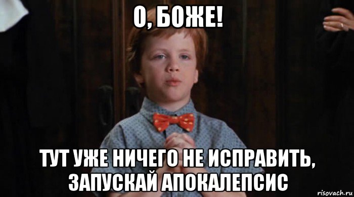 о, боже! тут уже ничего не исправить, запускай апокалепсис, Мем  Трудный Ребенок