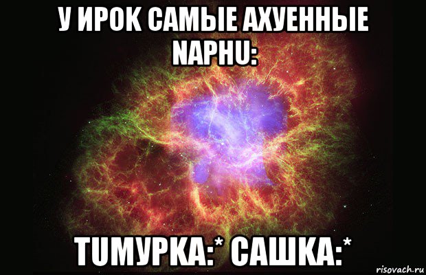 у иpok caмые ахуенные nарнu: тuмурka:* сашkа:*, Мем Туманность