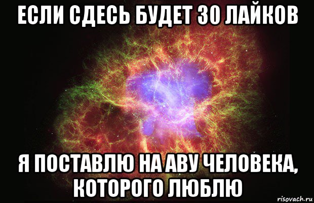 если сдесь будет 30 лайков я поставлю на аву человека, которого люблю, Мем Туманность