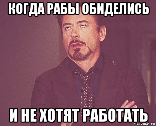 когда рабы обиделись и не хотят работать, Мем твое выражение лица