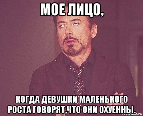 мое лицо, когда девушки маленького роста говорят,что они охуенны., Мем твое выражение лица